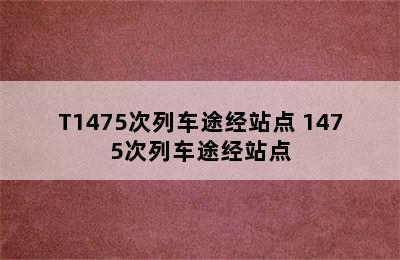 T1475次列车途经站点 1475次列车途经站点